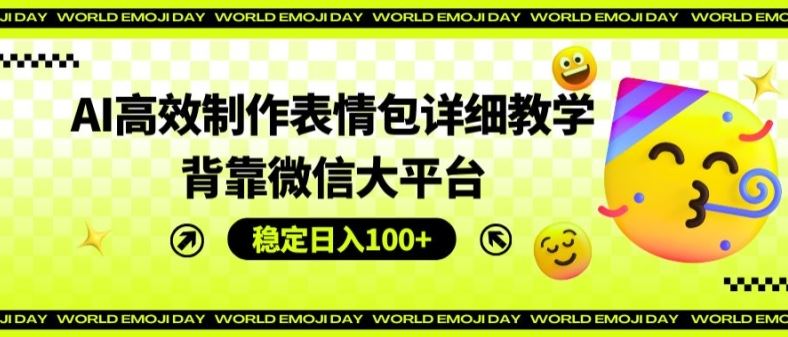AI高效制作表情包详细教学，背靠微信大平台，稳定日入100+【揭秘】-硕飞聊项目