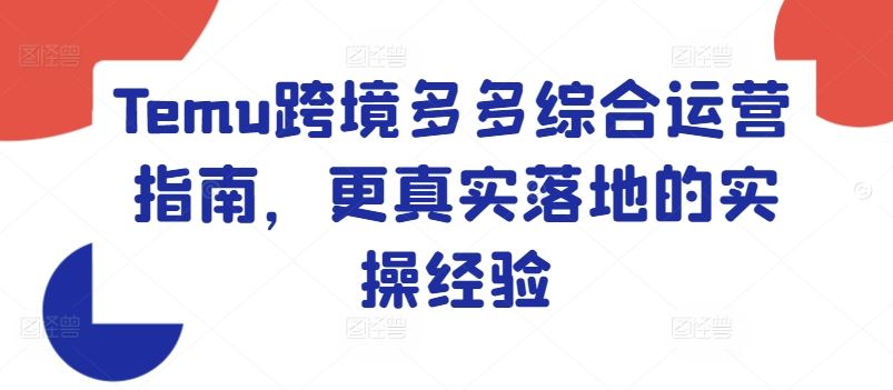Temu跨境多多综合运营指南，更真实落地的实操经验-硕飞聊项目