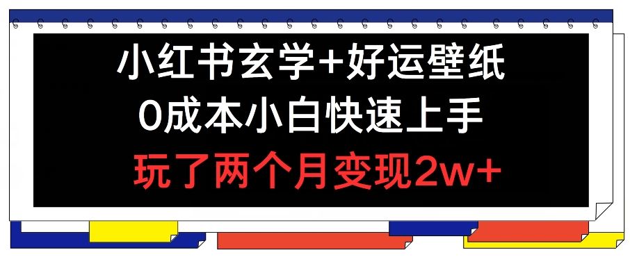 小红书玄学+好运壁纸玩法，0成本小白快速上手，玩了两个月变现2w+ 【揭秘】-硕飞聊项目