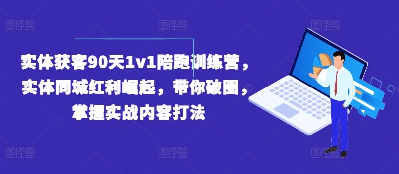 实体获客90天1v1陪跑训练营，实体同城红利崛起，带你破圈，掌握实战内容打法-硕飞聊项目
