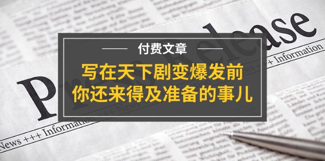 公众号付费文章《写在天下剧变爆发前，你还来得及准备的事儿》-硕飞聊项目