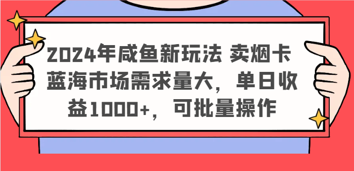 2024年咸鱼新玩法 卖烟卡 蓝海市场需求量大，单日收益1000+，可批量操作-硕飞聊项目