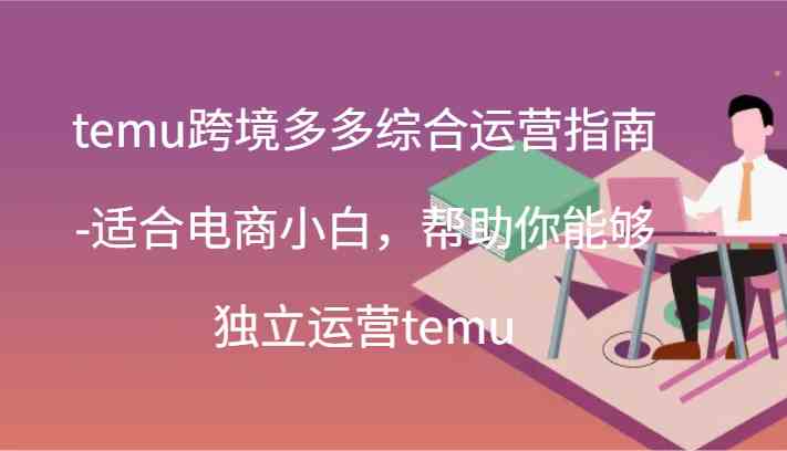 temu跨境多多综合运营指南-适合电商小白，帮助你能够独立运营temu(44节)-硕飞聊项目