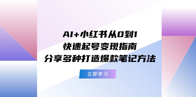 AI+小红书从0到1快速起号变现指南：分享多种打造爆款笔记方法-硕飞聊项目