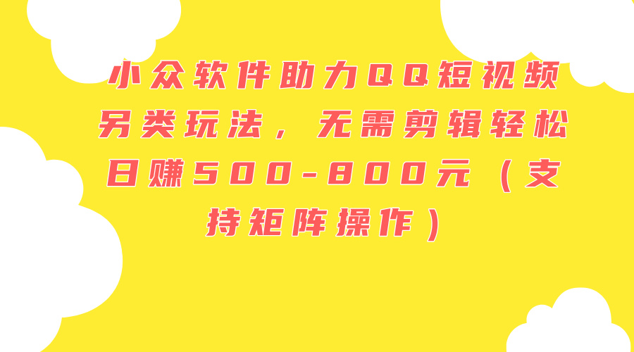 （11736期）小众软件助力QQ短视频另类玩法，无需剪辑轻松日赚500-800元（支持矩阵…-硕飞聊项目