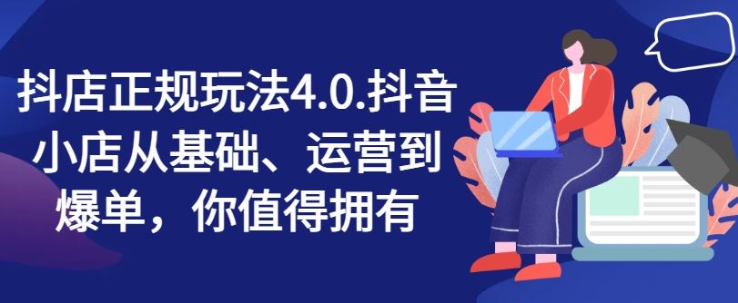 抖店正规玩法4.0，抖音小店从基础、运营到爆单，你值得拥有-硕飞聊项目
