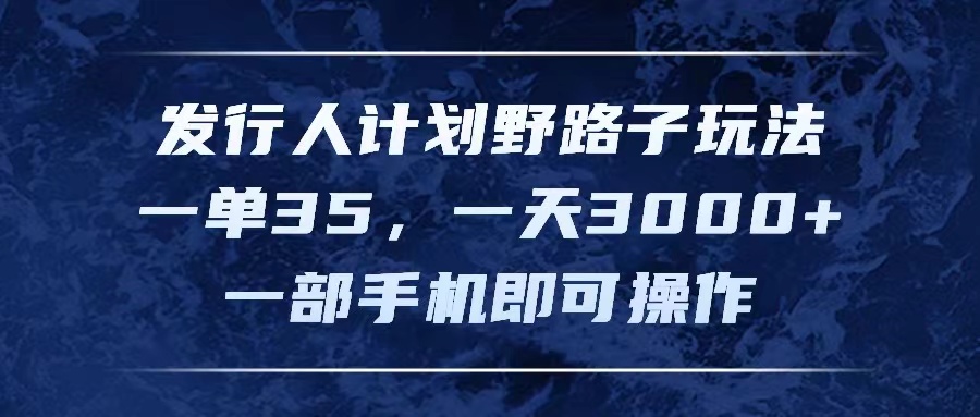 （11750期）发行人计划野路子玩法，一单35，一天3000+，一部手机即可操作-硕飞聊项目