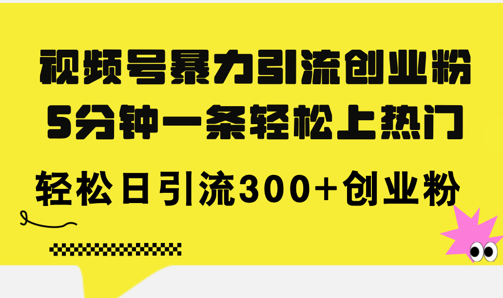 （11754期）视频号暴力引流创业粉，5分钟一条轻松上热门，轻松日引流300+创业粉-硕飞聊项目