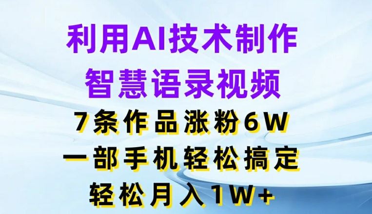 利用AI技术制作智慧语录视频，7条作品涨粉6W，一部手机轻松搞定，轻松月入1W+-硕飞聊项目