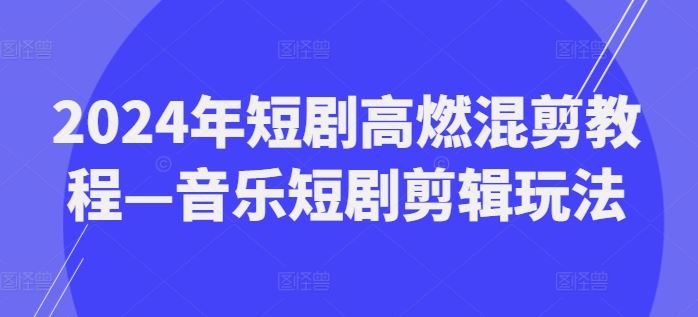 2024年短剧高燃混剪教程—音乐短剧剪辑玩法-硕飞聊项目