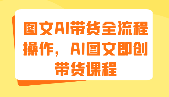 图文AI带货全流程操作，AI图文即创带货课程（9节）-硕飞聊项目