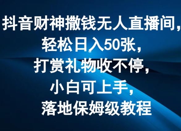 抖音财神撒钱无人直播间轻松日入50张，打赏礼物收不停，小白可上手，落地保姆级教程【揭秘】-硕飞聊项目