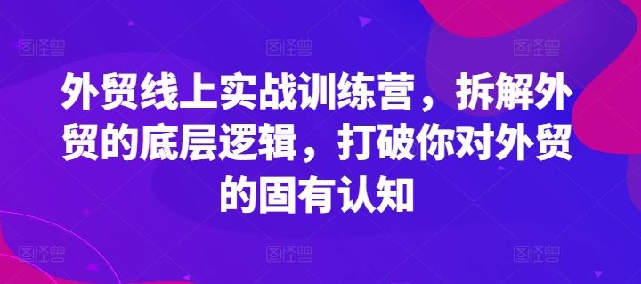 外贸线上实战训练营，拆解外贸的底层逻辑，打破你对外贸的固有认知-硕飞聊项目