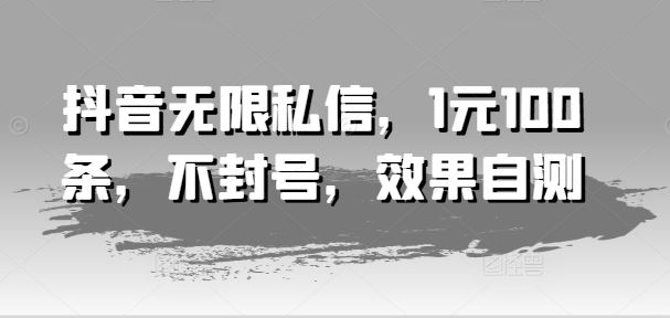 抖音无限私信，1元100条，不封号，效果自测-硕飞聊项目