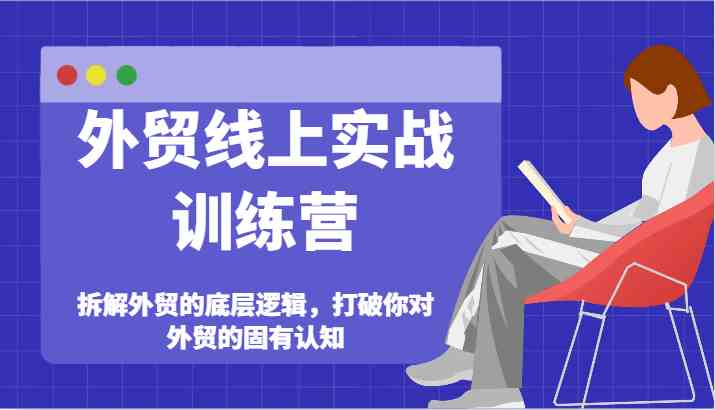 外贸线上实战训练营-拆解外贸的底层逻辑，打破你对外贸的固有认知-硕飞聊项目