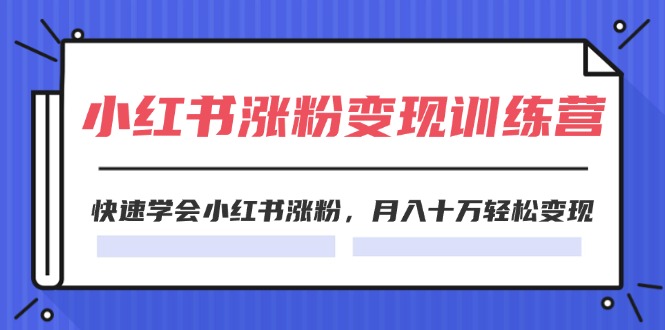 2024小红书19天涨粉变现特训营，快速学会小红书涨粉，月入十万轻松变现（42节）-硕飞聊项目