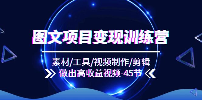 图文项目变现训练营：素材/工具/视频制作/剪辑/做出高收益视频（45节）-硕飞聊项目