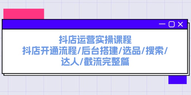（11783期）抖店运营实操课程：抖店开通流程/后台搭建/选品/搜索/达人/截流完整篇-硕飞聊项目