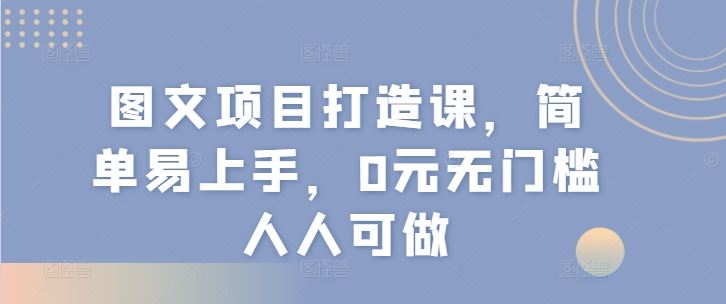 图文项目打造课，简单易上手，0元无门槛人人可做-硕飞聊项目