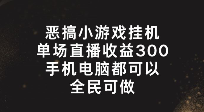 恶搞小游戏挂机，单场直播300+，全民可操作【揭秘】-硕飞聊项目