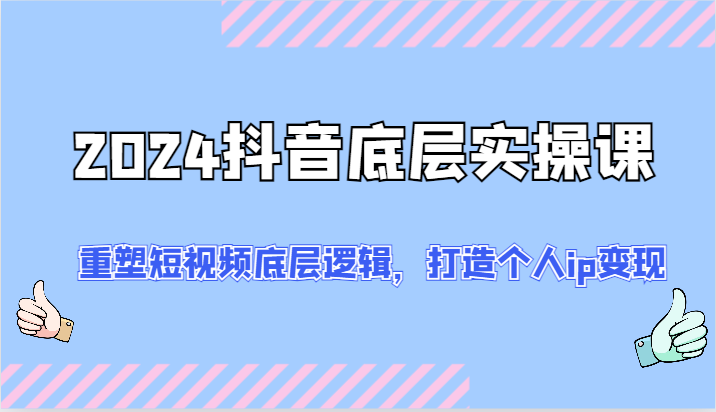2024抖音底层实操课：重塑短视频底层逻辑，打造个人ip变现（52节）-硕飞聊项目