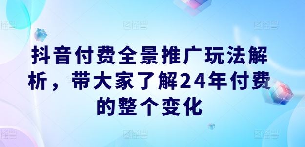 抖音付费全景推广玩法解析，带大家了解24年付费的整个变化-硕飞聊项目
