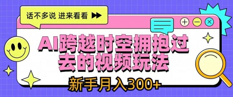 AI跨越时空拥抱过去的视频玩法，新手月入3000+【揭秘】-硕飞聊项目