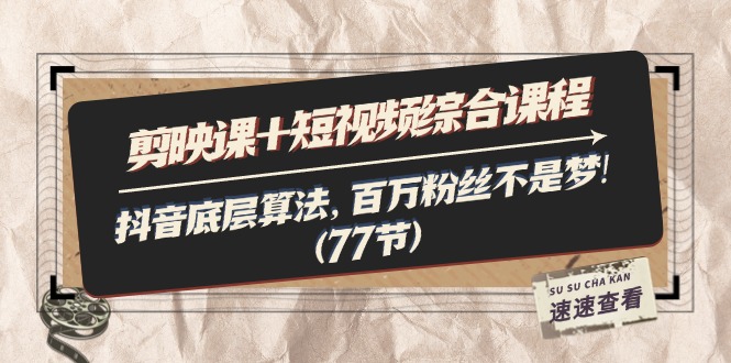 （11821期）剪映课+短视频综合课程：抖音底层算法，百万粉丝不是梦!（77节）-硕飞聊项目