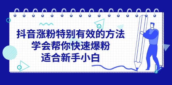 （11823期）抖音涨粉特别有效的方法，学会帮你快速爆粉，适合新手小白-硕飞聊项目