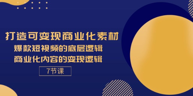 （11829期）打造可变现商业化素材，爆款短视频的底层逻辑，商业化内容的变现逻辑-7节-硕飞聊项目