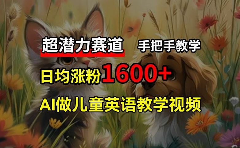 超潜力赛道，免费AI做儿童英语教学视频，3个月涨粉10w+，手把手教学，在家轻松获取被动收入-硕飞聊项目