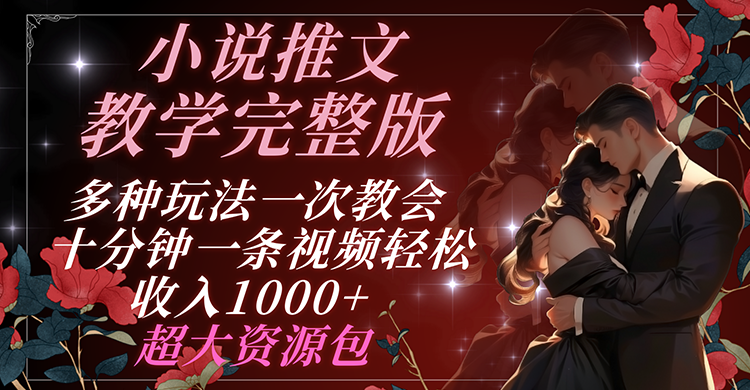 小说推文教学完整版 多种玩法一次教会 十分钟一条视频轻松收入1000+ 超大资源包-硕飞聊项目