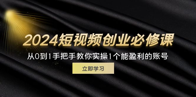 （11846期）2024短视频创业必修课，从0到1手把手教你实操1个能盈利的账号 (32节)-硕飞聊项目