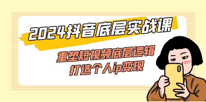 （11852期）2024抖音底层实战课，重塑短视频底层逻辑，打造个人ip变现（52节课）-硕飞聊项目