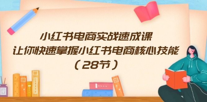 小红书电商实战速成课，让你快速掌握小红书电商核心技能（28节）-硕飞聊项目