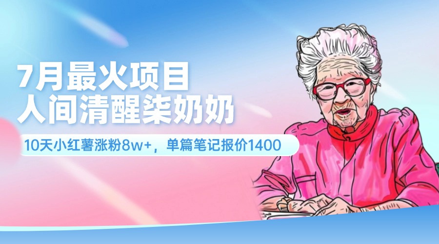 （11861期）7月最火项目，人间清醒柒奶奶，10天小红薯涨粉8w+，单篇笔记报价1400.-硕飞聊项目