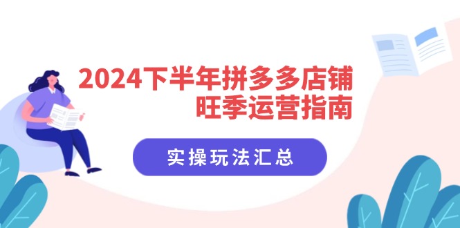 （11876期）2024下半年拼多多店铺旺季运营指南：实操玩法汇总（8节课）-硕飞聊项目