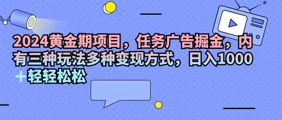 （11871期）2024黄金期项目，任务广告掘金，内有三种玩法多种变现方式，日入1000+…-硕飞聊项目