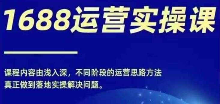 1688实操运营课，零基础学会1688实操运营，电商年入百万不是梦-硕飞聊项目