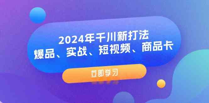 2024年千川新打法：爆品、实战、短视频、商品卡（8节课）-硕飞聊项目