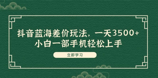 （11903期）抖音蓝海差价玩法，一天3500+，小白一部手机轻松上手-硕飞聊项目