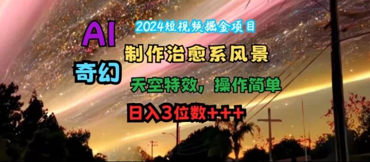 2024短视频掘金项目，AI制作治愈系风景，奇幻天空特效，操作简单，日入3位数【揭秘】-硕飞聊项目