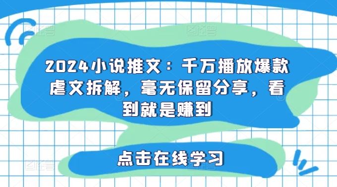 2024小说推文：千万播放爆款虐文拆解，毫无保留分享，看到就是赚到-硕飞聊项目