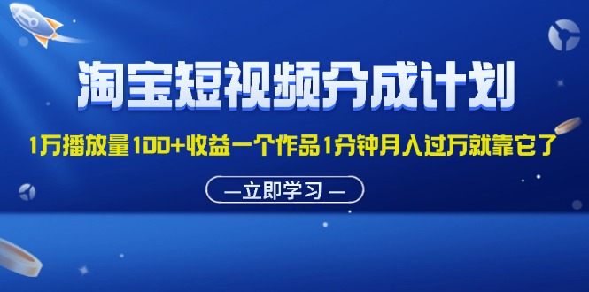 （11908期）淘宝短视频分成计划1万播放量100+收益一个作品1分钟月入过万就靠它了-硕飞聊项目