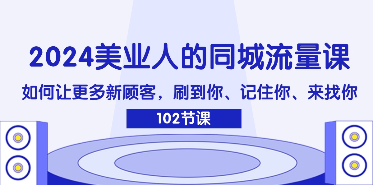（11918期）2024美业人的同城流量课：如何让更多新顾客，刷到你、记住你、来找你-硕飞聊项目