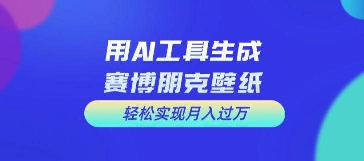 用AI工具设计赛博朋克壁纸，轻松实现月入万+【揭秘】-硕飞聊项目