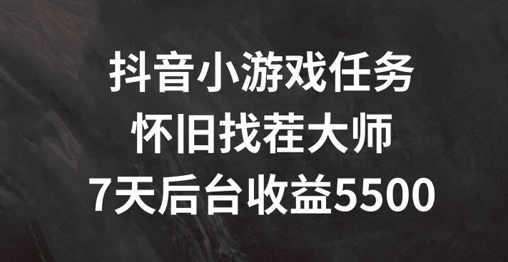 抖音小游戏任务，怀旧找茬，7天收入5500+【揭秘】-硕飞聊项目