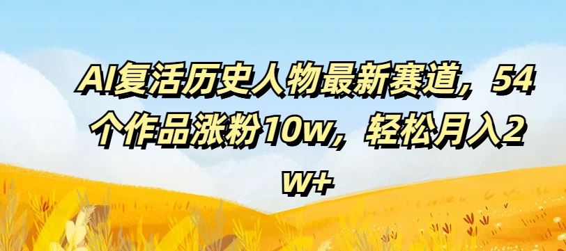 AI复活历史人物最新赛道，54个作品涨粉10w，轻松月入2w+【揭秘】-硕飞聊项目