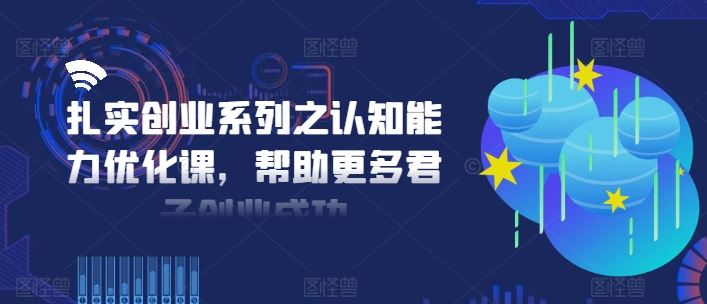 扎实创业系列之认知能力优化课，帮助更多君子创业成功-硕飞聊项目