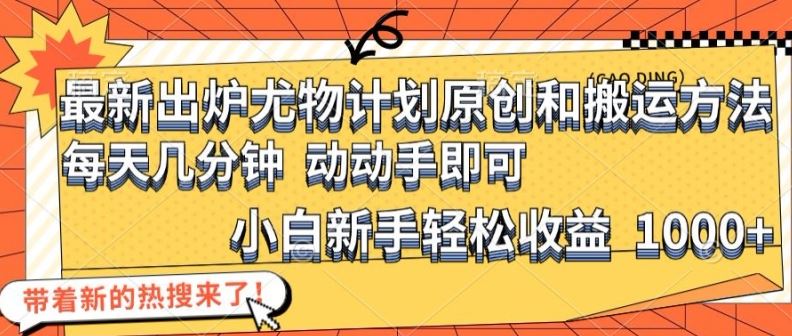 最新出炉尤物计划原创和搬运方法，简单易操作，动动手，小白新手轻松日入1000+【揭秘】-硕飞聊项目